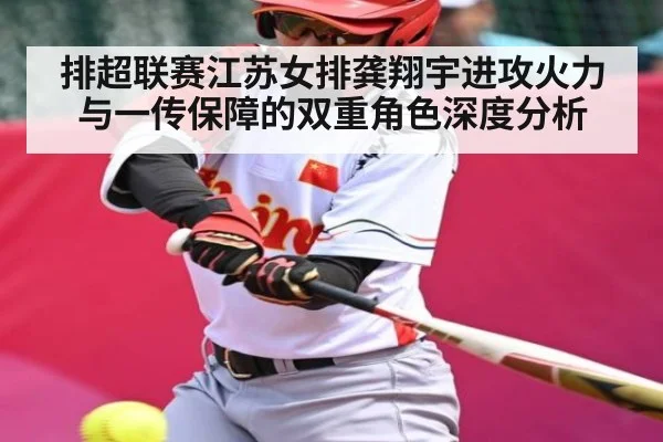 排超联赛江苏女排龚翔宇进攻火力与一传保障的双重角色深度分析